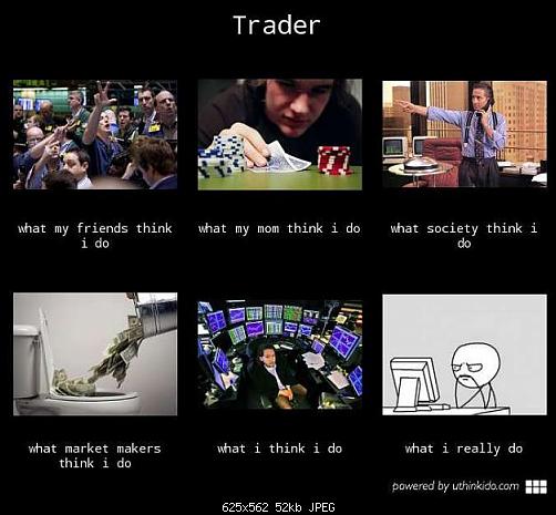     

:	what-my-friends-think-I-do-what-i-actually-do-trader.jpg
:	22
:	51.6 
:	430489